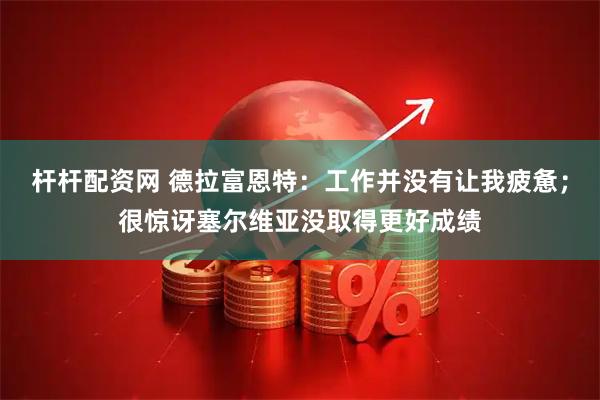 杆杆配资网 德拉富恩特：工作并没有让我疲惫；很惊讶塞尔维亚没取得更好成绩