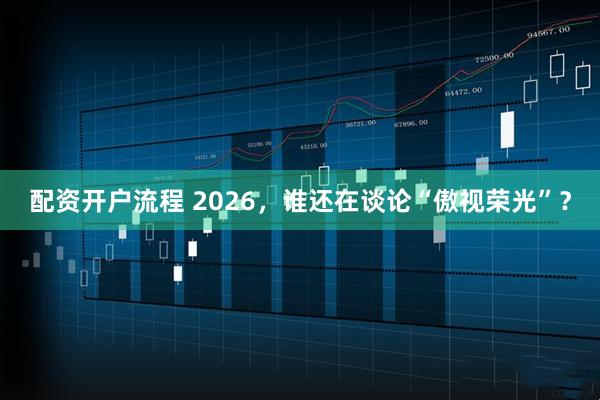 配资开户流程 2026,谁还在谈论“傲视荣光”?