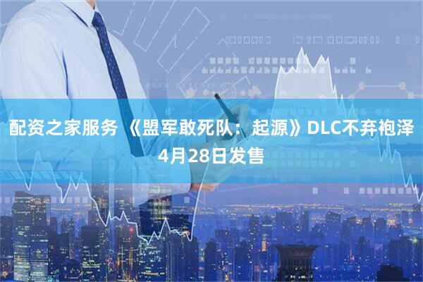 配资之家服务 《盟军敢死队：起源》DLC不弃袍泽4月28日发售