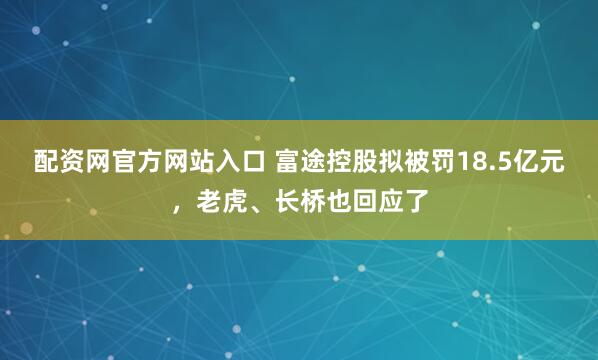 配资网官方网站入口 富途控股拟被罚18.5亿元，老虎、长桥也回应了