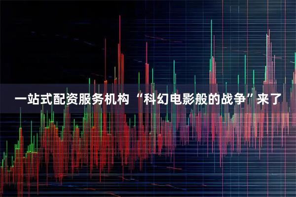 一站式配资服务机构 “科幻电影般的战争”来了