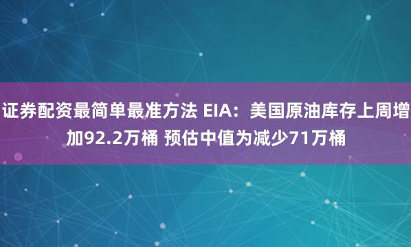 证券配资最简单最准方法 EIA：美国原油库存上周增加92.2万桶 预估中值为减少71万桶