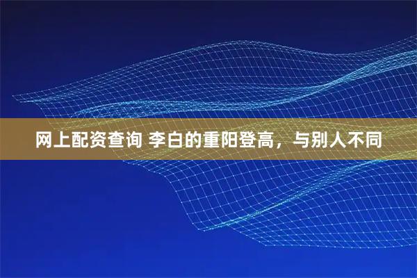 网上配资查询 李白的重阳登高,与别人不同